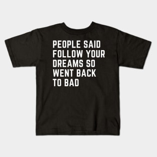 People Said Follow Your Dreams so went back to bad Kids T-Shirt